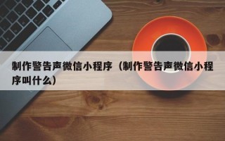高唐制作警告声微信小程序（制作警告声微信小程序叫什么）