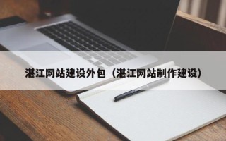 高唐湛江网站建设外包（湛江网站制作建设）