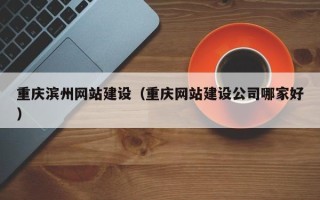 高唐重庆滨州网站建设（重庆网站建设公司哪家好）
