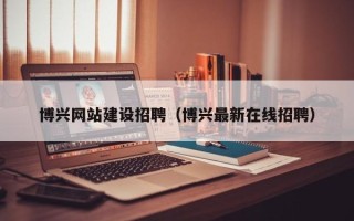 高唐博兴网站建设招聘（博兴最新在线招聘）